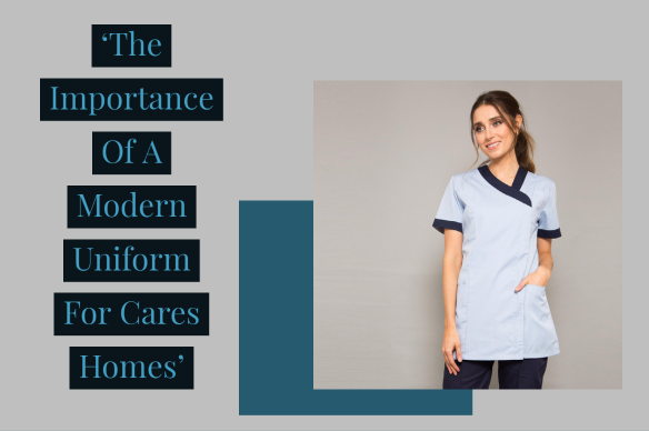 The Importance Of A Modern Uniform For Cares Homes